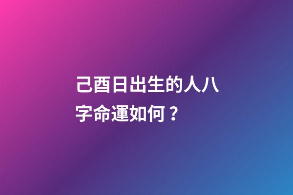己酉日出生的人八字命運如何？